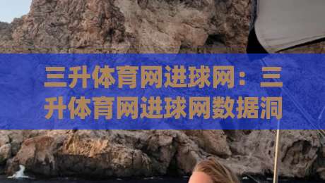 三升体育网进球网：三升体育网进球网数据洞察+三升体育网进球网观赛体验新视角|网上热门让球网中水入口无解说半场波胆登录交流