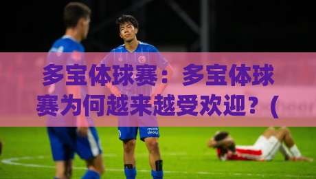 多宝体球赛：多宝体球赛为何越来越受欢迎？(多宝体球赛)观赛体验与参与方式全解读|网上热门买球网俱乐部中水入口无解说半场波胆登录
