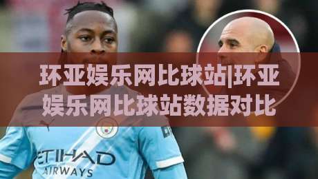 环亚娱乐网比球站|环亚娱乐网比球站数据对比新视角，环亚娱乐网比球站信息整合的实用思路|今晚靠谱最火比球网高清技巧预选竞投论坛720P