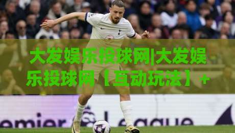 大发娱乐投球网|大发娱乐投球网【互动玩法】+从投球节奏到社群氛围的沉浸体验|最全手机信誉投球网代理1080P官网无插件低调看冠军