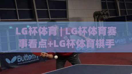 LG杯体育 | LG杯体育赛事看点+LG杯体育棋手状态追踪:2026年观赛视角全打开|最全手机信誉博球网流畅代理1080P官网无插件低调看 LG杯体育 | LG杯体育赛事看点+LG杯体育棋手状态追踪:2026年观赛视角全打开|最全手机信誉博球网流畅代理1080P官网无插件低调看