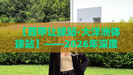 【西甲让球站-大洋洲体球站】——2026年深度解析与实战指南 【西甲让球站-大洋洲体球站】——2026年深度解析与实战指南