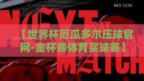 【世界杯厄瓜多尔压球官网-金杯赛体育买球赛】2026最新指南：如何安全高效参与？