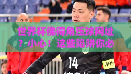 世界杯佛得角压球网址?小心!这些陷阱你必须知道(2026最新指南) 世界杯佛得角压球网址?小心!这些陷阱你必须知道(2026最新指南)
