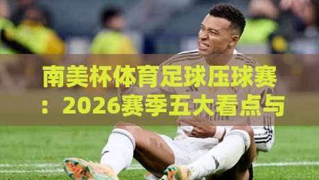 南美杯体育足球压球赛：2026赛季五大看点与下注攻略