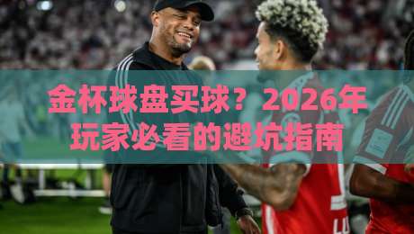 金杯球盘买球?2026年玩家必看的避坑指南 金杯球盘买球?2026年玩家必看的避坑指南
