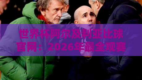 世界杯阿尔及利亚比球官网：2026年最全观赛指南与实时比分平台解析