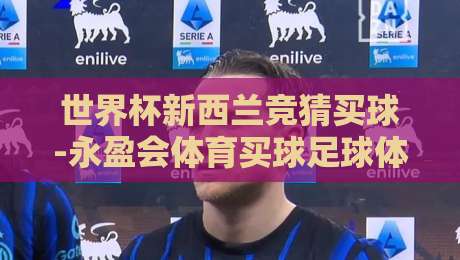世界杯新西兰竞猜买球-永盈会体育买球足球体育：2026年赛事前瞻与投注策略