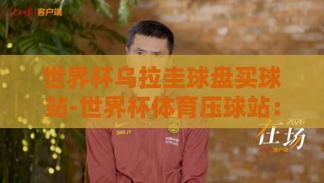 世界杯乌拉圭球盘买球站-世界杯体育压球站：2026年球迷必知的三大趋势