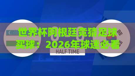 世界杯阿根廷竞猜足球买球:2026年球迷必看的下注指南 世界杯阿根廷竞猜足球买球:2026年球迷必看的下注指南