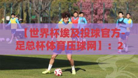 【世界杯埃及投球官方-足总杯体育压球网】：2026年埃及队黑马潜质与压球策略全解析