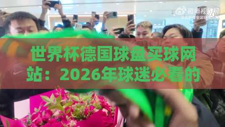 世界杯德国球盘买球网站:2026年球迷必看的三大防坑指南 世界杯德国球盘买球网站:2026年球迷必看的三大防坑指南