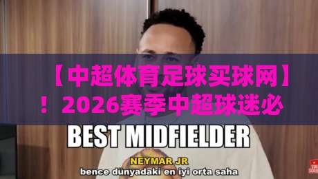 【中超体育足球买球网】!2026赛季中超球迷必读指南 【中超体育足球买球网】!2026赛季中超球迷必读指南