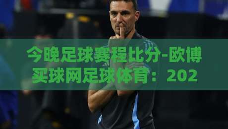 今晚足球赛程比分-欧博买球网足球体育：2026赛季最新赛况与观赛指南
