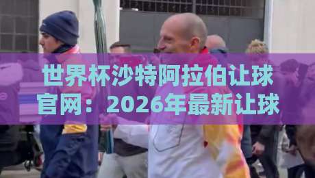 世界杯沙特阿拉伯让球官网:2026年最新让球解析与实战参考 世界杯沙特阿拉伯让球官网:2026年最新让球解析与实战参考