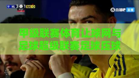 甲级联赛体育让球网与足球超级联赛足球压球——2026年玩转竞猜的全攻略