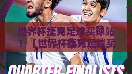世界杯捷克足球买球站！【世界杯捷克足球买球站】2026最新平台推荐与避坑指南