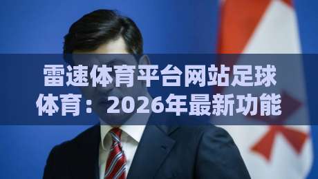 雷速体育平台网站足球体育:2026年最新功能与实战测评! 雷速体育平台网站足球体育:2026年最新功能与实战测评!