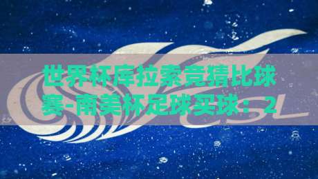 世界杯库拉索竞猜比球赛-南美杯足球买球：2026年南美杯新玩法深度解析（世界杯库拉索竞猜比球赛-南美杯足球买球）
