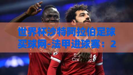 世界杯沙特阿拉伯足球买球网-法甲进球赛：2026年观赛与数据全解析
