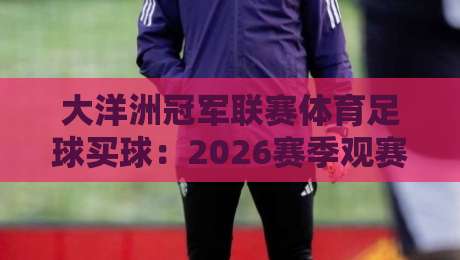 大洋洲冠军联赛体育足球买球：2026赛季观赛与投注全攻略