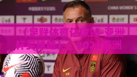 （足联体育让球站-亚洲杯买球站）：2026亚洲杯实战技巧与盘口深度解析