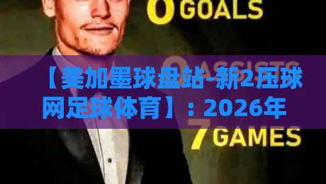 【美加墨球盘站-新2压球网足球体育】: 2026年球迷必看的赛事攻略与实战心法