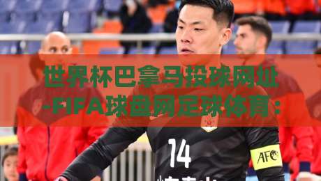 世界杯巴拿马投球网址-FIFA球盘网足球体育：2026年最新投球网址与避坑指南