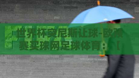 世界杯突尼斯让球-欧预赛买球网足球体育:【世界杯突尼斯让球】2026欧预赛投注实战指南与赛事深度解析 世界杯突尼斯让球-欧预赛买球网足球体育:【世界杯突尼斯让球】2026欧预赛投注实战指南与赛事深度解析