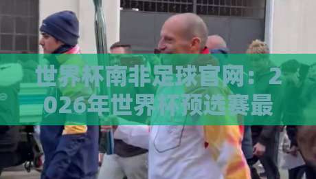 世界杯南非足球官网：2026年世界杯预选赛最新动态【世界杯南非足球官网】