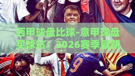 西甲球盘比球-意甲球盘买球站：2026赛季最新趋势与实战指南