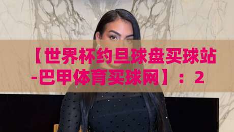 【世界杯约旦球盘买球站-巴甲体育买球网】：2026年实战避坑与行情解读