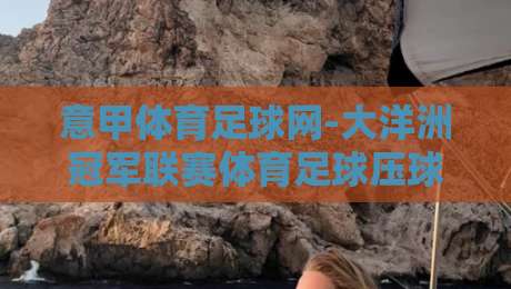 意甲体育足球网-大洋洲冠军联赛体育足球压球，2026赛季玩法与趋势全解析
