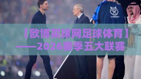 【欧博买球网足球体育】——2026赛季五大联赛投注指南与冷门预警