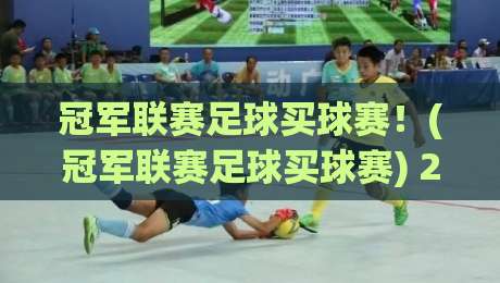 冠军联赛足球买球赛！(冠军联赛足球买球赛) 2026赛季必看投注策略与冷门预警