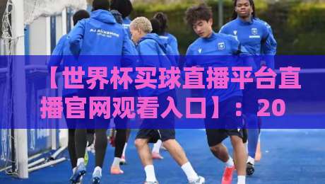【世界杯买球直播平台直播官网观看入口】：2026年最新观赛指南与避坑必读