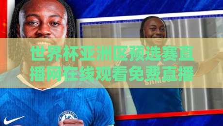 世界杯亚洲区预选赛直播网在线观看免费直播站:2026年球迷必藏的观赛宝典 世界杯亚洲区预选赛直播网在线观看免费直播站:2026年球迷必藏的观赛宝典
