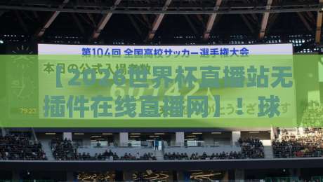 【2026世界杯直播站无插件在线直播网】!球迷必看的高清观赛新选择 【2026世界杯直播站无插件在线直播网】!球迷必看的高清观赛新选择