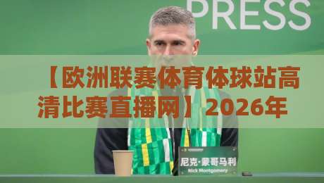 【欧洲联赛体育体球站高清比赛直播网】2026年独家测评:真高清还是智商税? 【欧洲联赛体育体球站高清比赛直播网】2026年独家测评:真高清还是智商税?