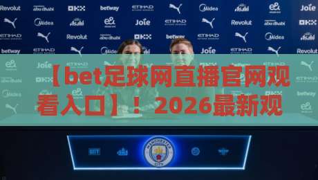 【bet足球网直播官网观看入口】!2026最新观看入口与使用指南 【bet足球网直播官网观看入口】!2026最新观看入口与使用指南
