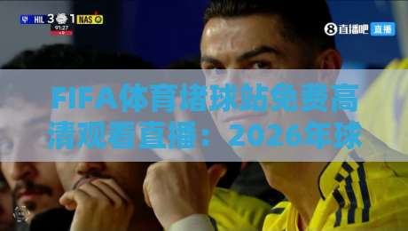 FIFA体育堵球站免费高清观看直播:2026年球迷必备的观赛新选择 FIFA体育堵球站免费高清观看直播:2026年球迷必备的观赛新选择