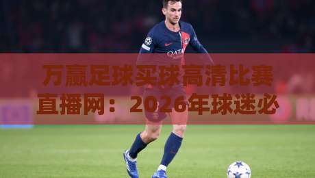 万赢足球买球高清比赛直播网：2026年球迷必备的观赛与互动平台