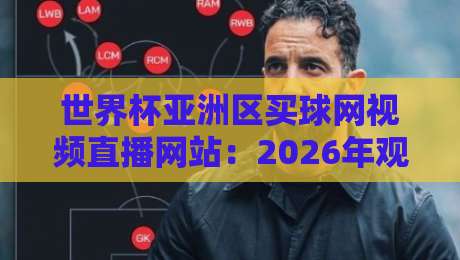 世界杯亚洲区买球网视频直播网站:2026年观赛与投注全攻略 世界杯亚洲区买球网视频直播网站:2026年观赛与投注全攻略