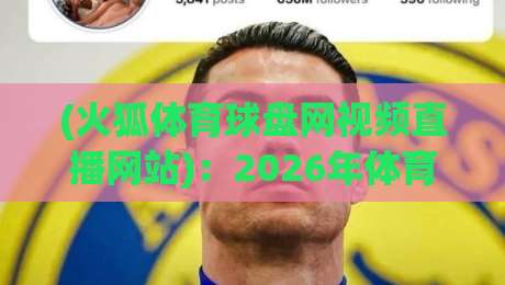 (火狐体育球盘网视频直播网站)：2026年体育迷的终极观赛指南！
