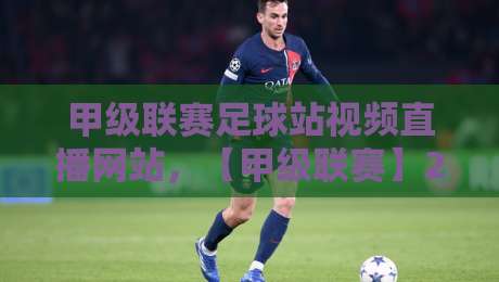 甲级联赛足球站视频直播网站，【甲级联赛】2026年观赛新选择：这些平台让你不错过每一场精彩！