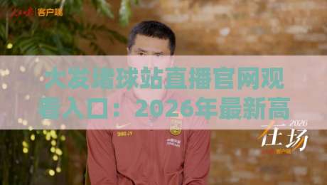 大发堵球站直播官网观看入口：2026年最新高清赛事观看指南
