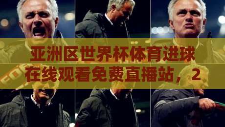 亚洲区世界杯体育进球在线观看免费直播站，2026年看球新姿势