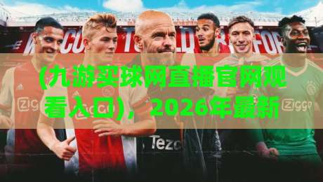 (九游买球网直播官网观看入口)，2026年最新观赛指南与实用技巧全解析