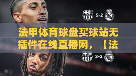 法甲体育球盘买球站无插件在线直播网，【法甲体育球盘买球站无插件在线直播网】选对平台看球更爽
