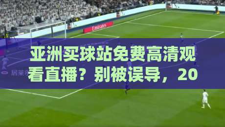 亚洲买球站免费高清观看直播？别被误导，2026年观赛方案大揭秘